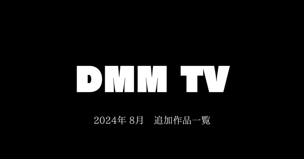 【DMM TV】2024年8月　追加作品一覧　おすすめも紹介！