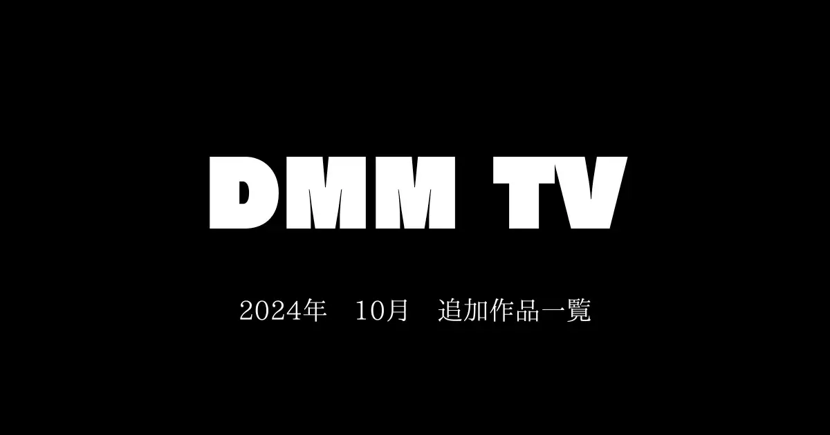 【DMM TV】2024年10月　追加作品一覧　おすすめも紹介！